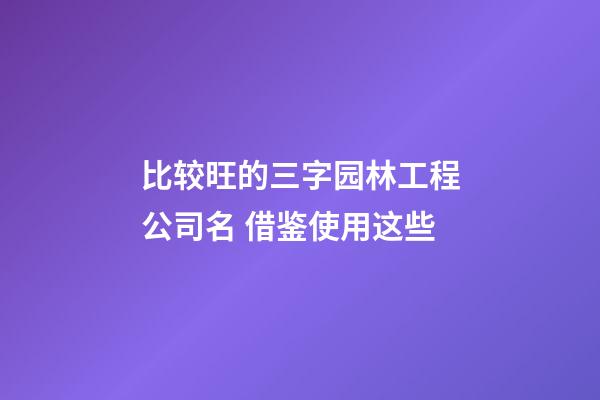 比较旺的三字园林工程公司名 借鉴使用这些-第1张-公司起名-玄机派